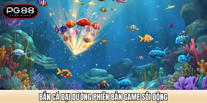 Bắn Cá Đại Dương phiên bản game sôi động