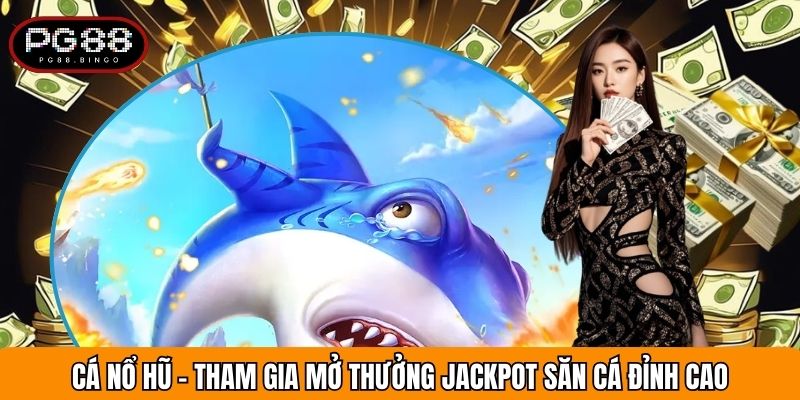 Cá Nổ Hũ - Tham Gia Mở Thưởng Jackpot Săn Cá Đỉnh Cao