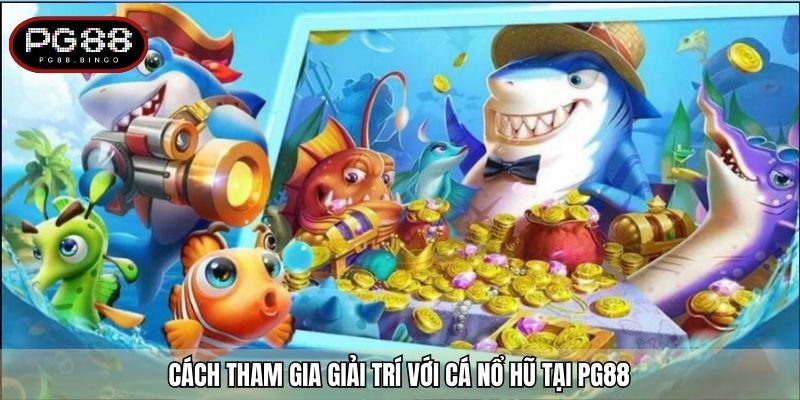 Cách tham gia giải trí với cá nổ hũ tại PG88