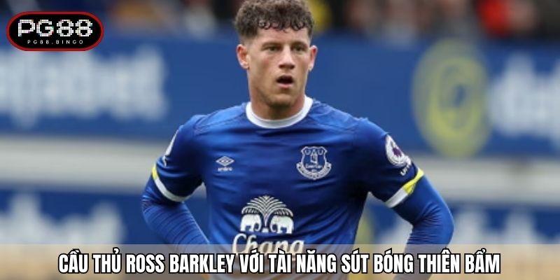 Cầu thủ Ross Barkley với tài năng sút bóng thiên bẩm