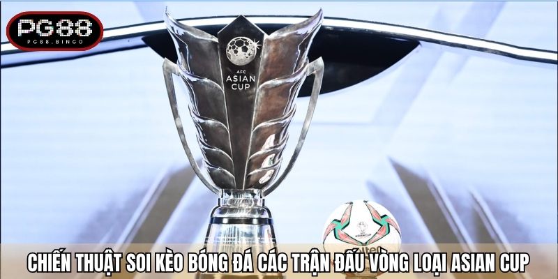 Chiến thuật soi kèo bóng đá các trận đấu vòng loại Asian Cup