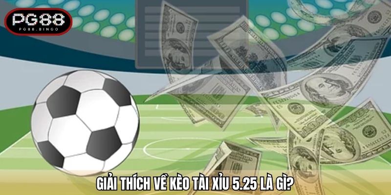 Giải thích về kèo tài xỉu 5.25 là gì?