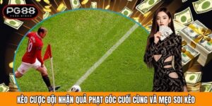 Kèo Cược Đội Nhận Quả Phạt Góc Cuối Cùng Và Mẹo Soi Kèo