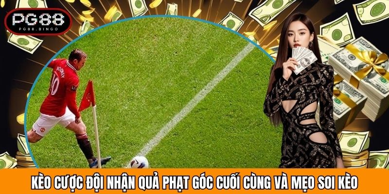 Kèo Cược Đội Nhận Quả Phạt Góc Cuối Cùng Và Mẹo Soi Kèo