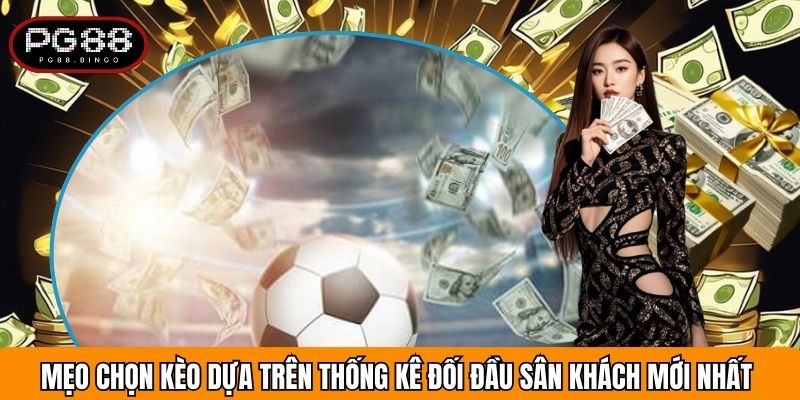 Mẹo Chọn Kèo Dựa Trên Thống Kê Đối Đầu Sân Khách Mới Nhất