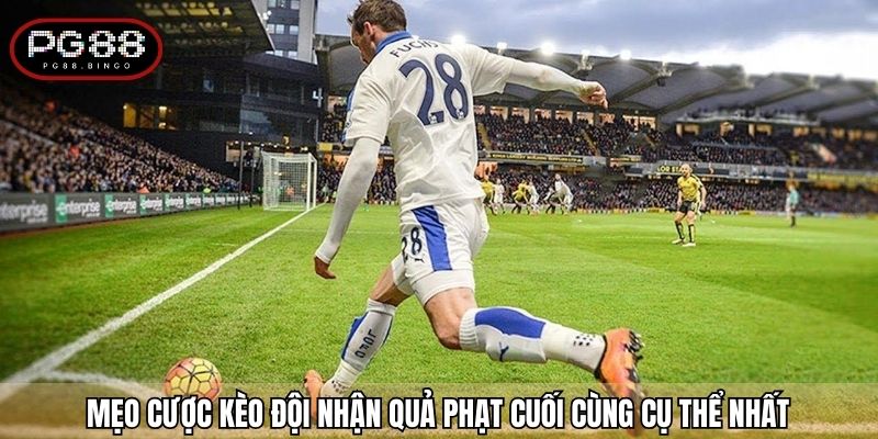 Mẹo cược kèo đội nhận quả phạt cuối cùng cụ thể nhất