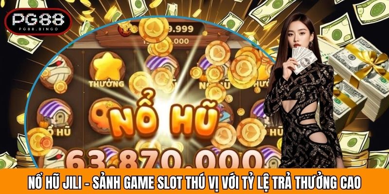 Nổ Hũ JILI - Sảnh Game Slot Thú Vị Với Tỷ Lệ Trả Thưởng Cao