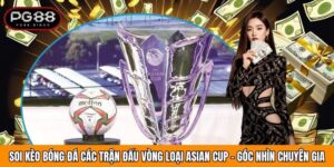 Soi Kèo Bóng Đá Các Trận Đấu Vòng Loại Asian Cup - Góc Nhìn Chuyên Gia