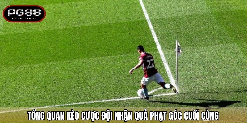 Tổng quan kèo cược đội nhận quả phạt góc cuối cùng