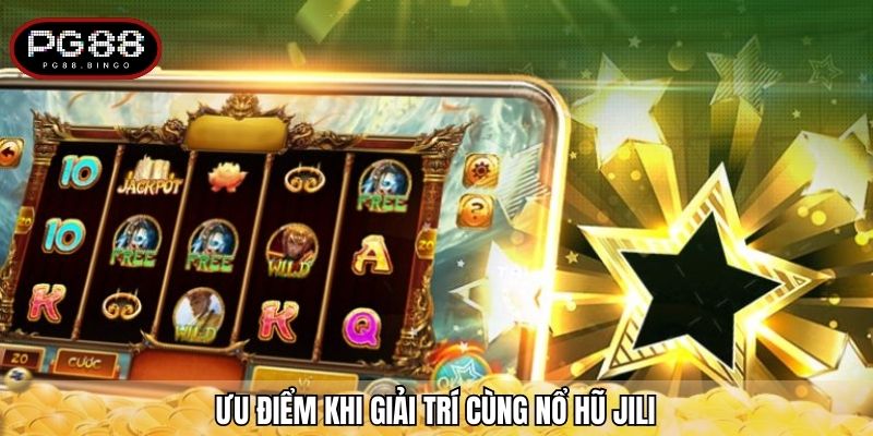 Ưu điểm khi giải trí cùng nổ hũ JILI
